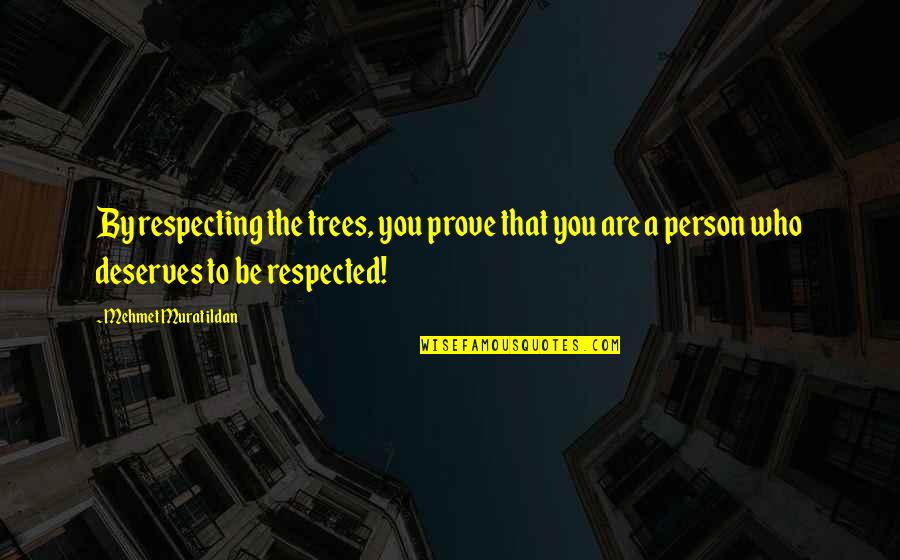 Deserves You Quotes By Mehmet Murat Ildan: By respecting the trees, you prove that you
