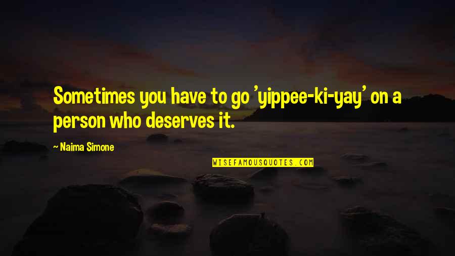 Deserves You Quotes By Naima Simone: Sometimes you have to go 'yippee-ki-yay' on a