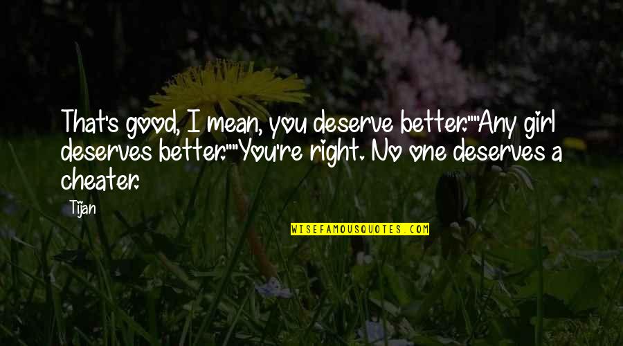 Deserves You Quotes By Tijan: That's good, I mean, you deserve better.""Any girl