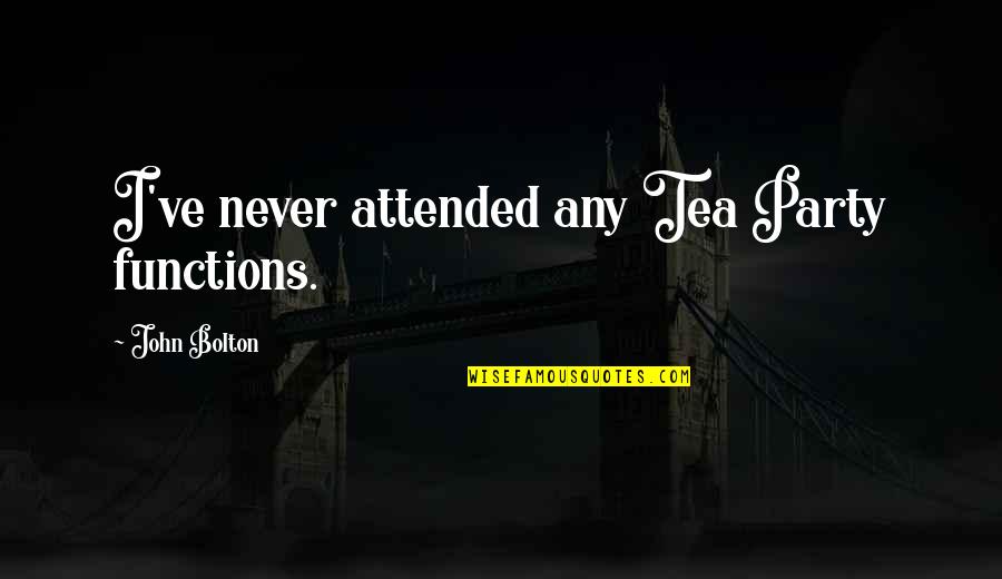 Deservie Quotes By John Bolton: I've never attended any Tea Party functions. Deservie Quotes By John Bolton: I've never attended any Tea Party functions.