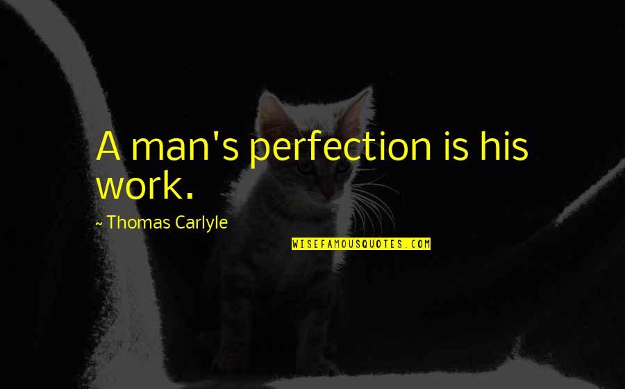 Deserving Better In Love Quotes By Thomas Carlyle: A man's perfection is his work.
