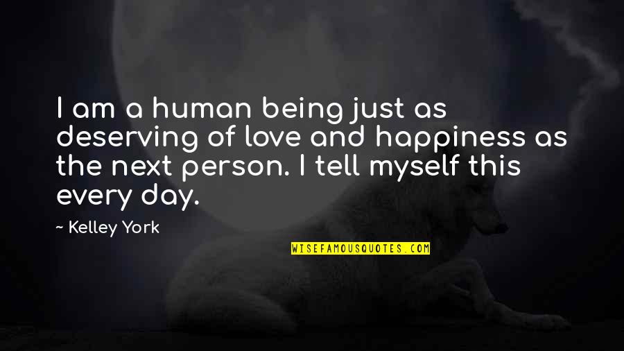 Deserving Happiness Quotes By Kelley York: I am a human being just as deserving