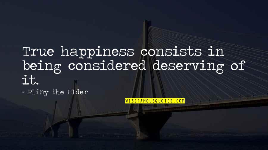 Deserving Happiness Quotes By Pliny The Elder: True happiness consists in being considered deserving of