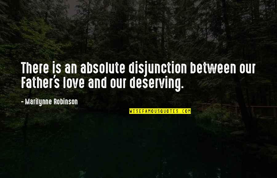 Deserving Love Quotes By Marilynne Robinson: There is an absolute disjunction between our Father's