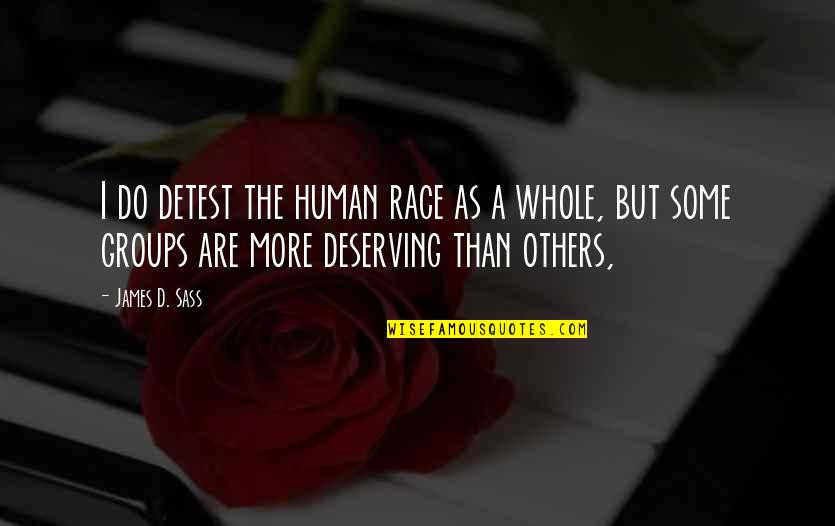 Deserving More Quotes By James D. Sass: I do detest the human race as a
