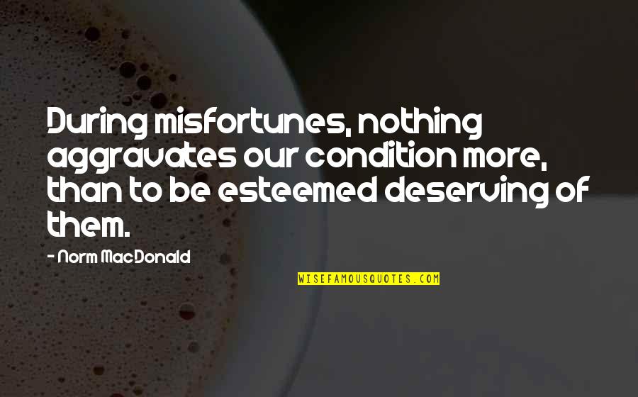 Deserving More Quotes By Norm MacDonald: During misfortunes, nothing aggravates our condition more, than