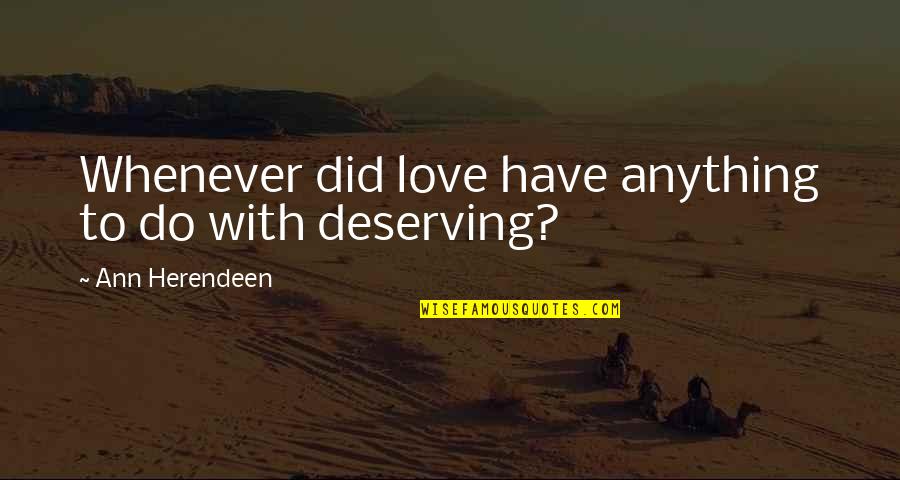 Deserving Quotes By Ann Herendeen: Whenever did love have anything to do with