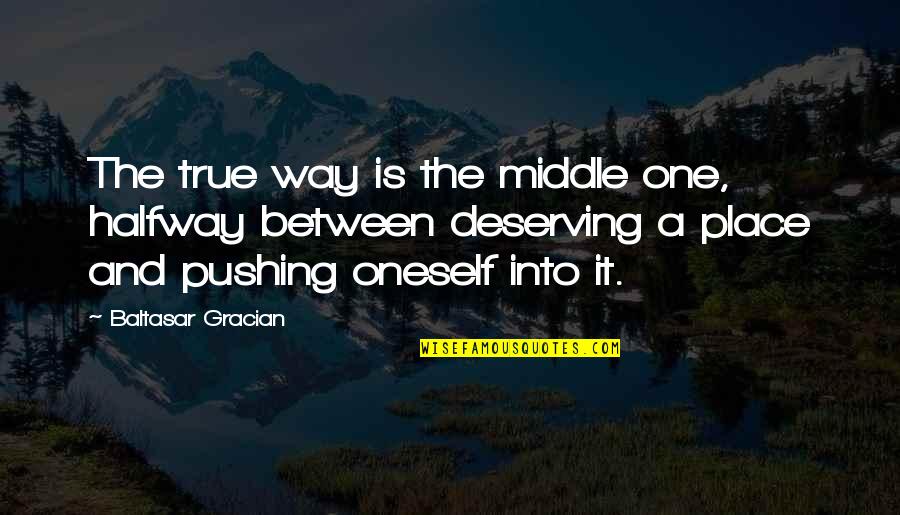 Deserving Quotes By Baltasar Gracian: The true way is the middle one, halfway