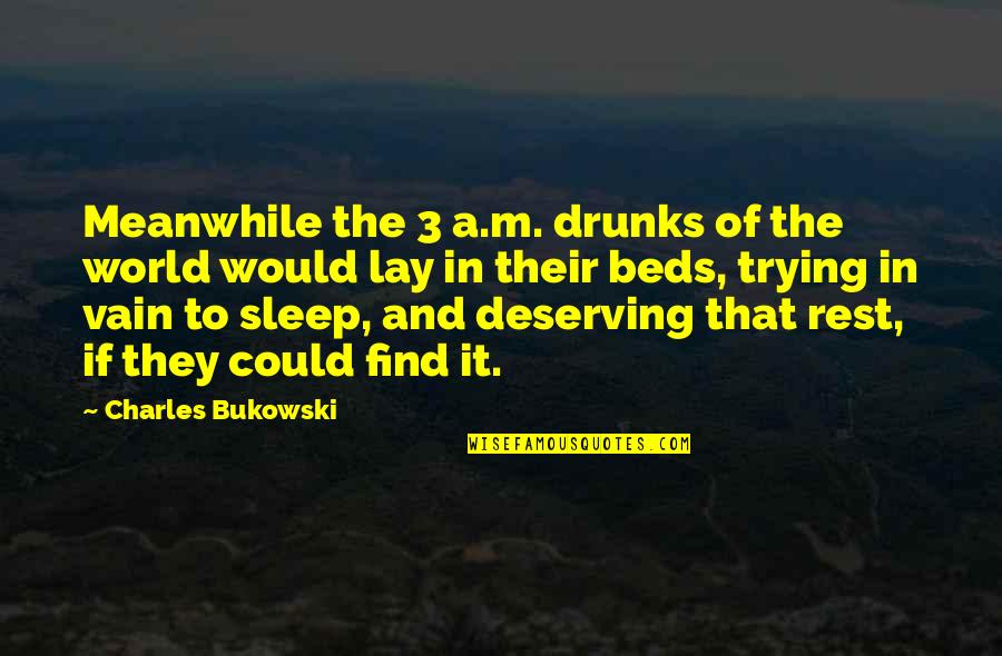 Deserving Quotes By Charles Bukowski: Meanwhile the 3 a.m. drunks of the world