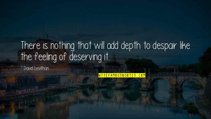 Deserving Quotes By David Levithan: There is nothing that will add depth to