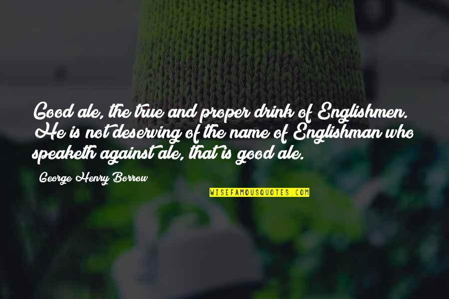 Deserving Quotes By George Henry Borrow: Good ale, the true and proper drink of