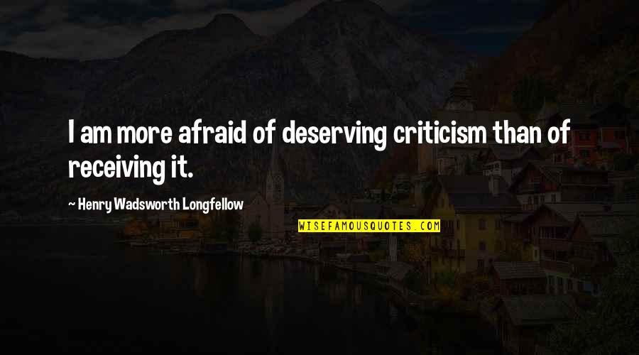Deserving Quotes By Henry Wadsworth Longfellow: I am more afraid of deserving criticism than