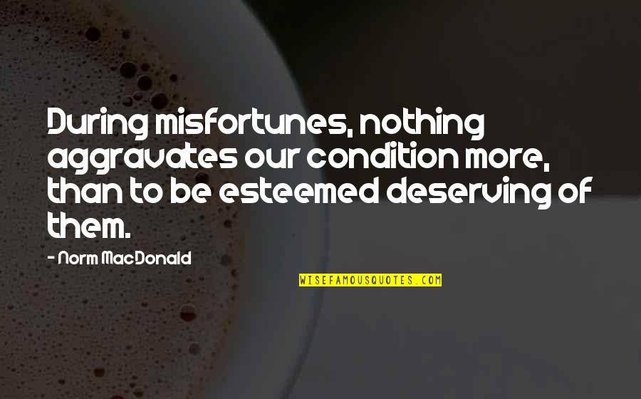 Deserving Quotes By Norm MacDonald: During misfortunes, nothing aggravates our condition more, than