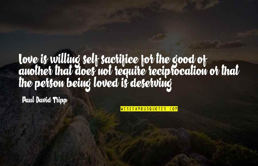 Deserving Quotes By Paul David Tripp: Love is willing self-sacrifice for the good of