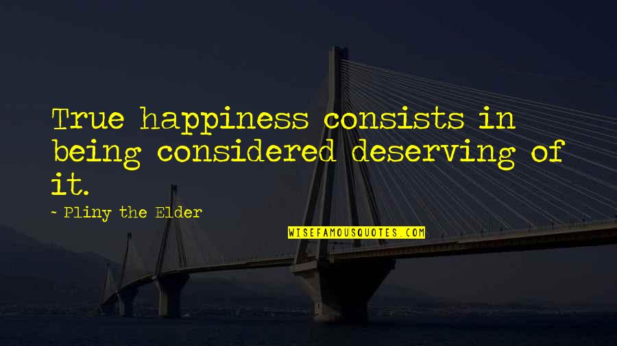 Deserving Quotes By Pliny The Elder: True happiness consists in being considered deserving of