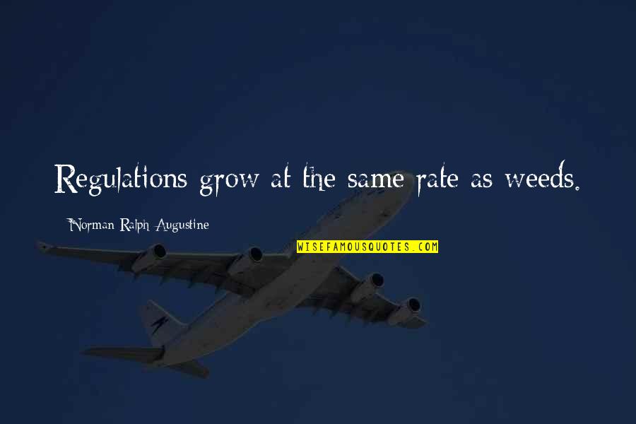 Deserving Quotes Quotes By Norman Ralph Augustine: Regulations grow at the same rate as weeds.