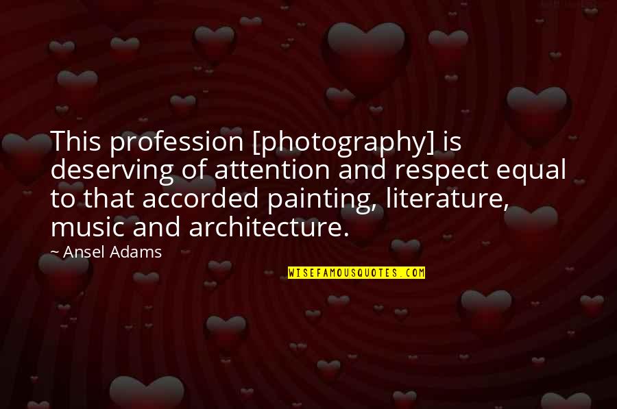 Deserving Respect Quotes By Ansel Adams: This profession [photography] is deserving of attention and