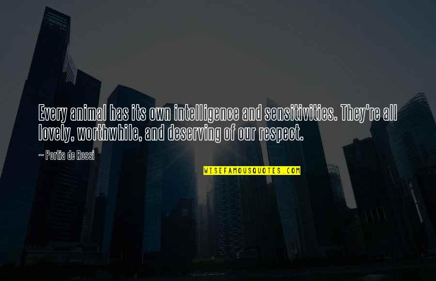 Deserving Respect Quotes By Portia De Rossi: Every animal has its own intelligence and sensitivities. Deserving Respect Quotes By Portia De Rossi: Every animal has its own intelligence and sensitivities.