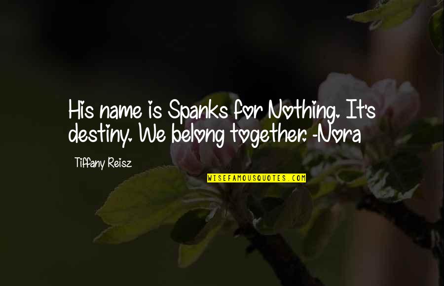 Deserving Something Better Quotes By Tiffany Reisz: His name is Spanks for Nothing. It's destiny.
