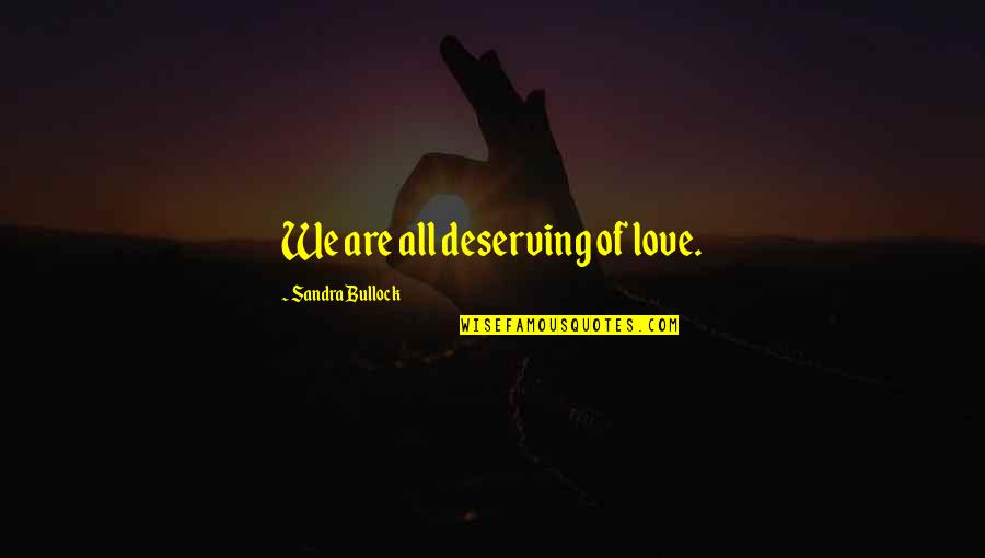 Deserving The Best In Love Quotes By Sandra Bullock: We are all deserving of love. Deserving The Best In Love Quotes By Sandra Bullock: We are all deserving of love.
