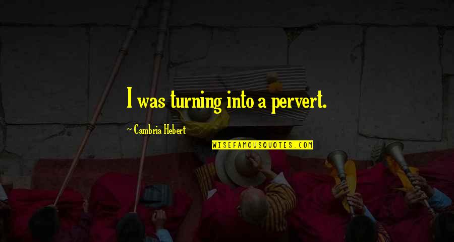 Deserving The World Quotes By Cambria Hebert: I was turning into a pervert. Deserving The World Quotes By Cambria Hebert: I was turning into a pervert.