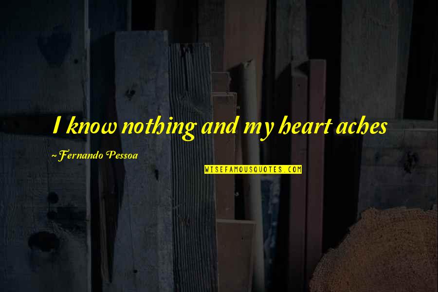 Deserving The World Quotes By Fernando Pessoa: I know nothing and my heart aches Deserving The World Quotes By Fernando Pessoa: I know nothing and my heart aches