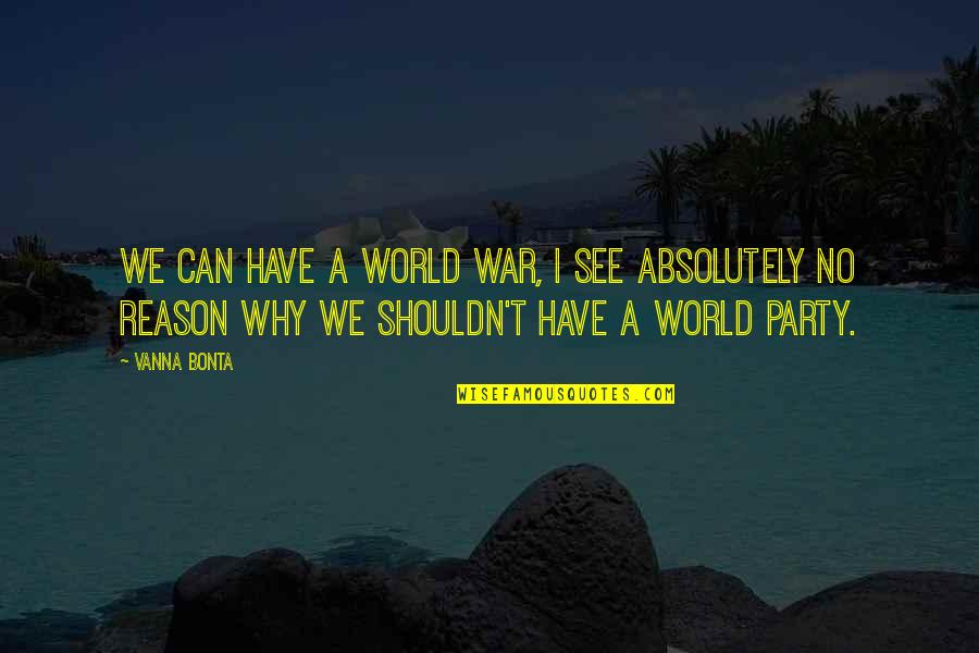 Deserving To Be Happy Quotes By Vanna Bonta: We can have a World War, I see