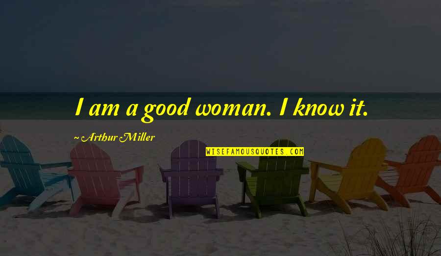Desespoir Du Quotes By Arthur Miller: I am a good woman. I know it. Desespoir Du Quotes By Arthur Miller: I am a good woman. I know it.