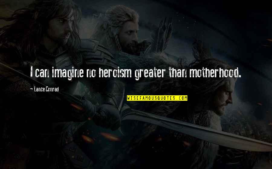Desespoir In English Quotes By Lance Conrad: I can imagine no heroism greater than motherhood. Desespoir In English Quotes By Lance Conrad: I can imagine no heroism greater than motherhood.