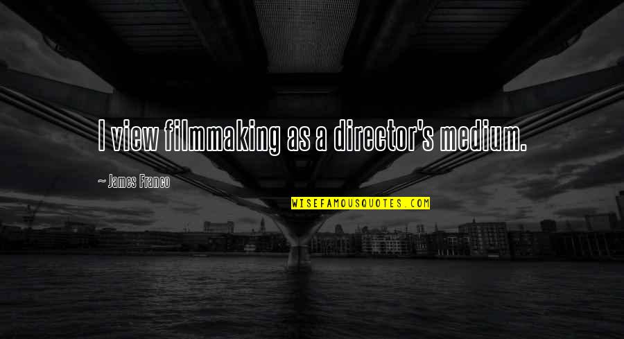 Desetin M Sta Quotes By James Franco: I view filmmaking as a director's medium. Desetin M Sta Quotes By James Franco: I view filmmaking as a director's medium.