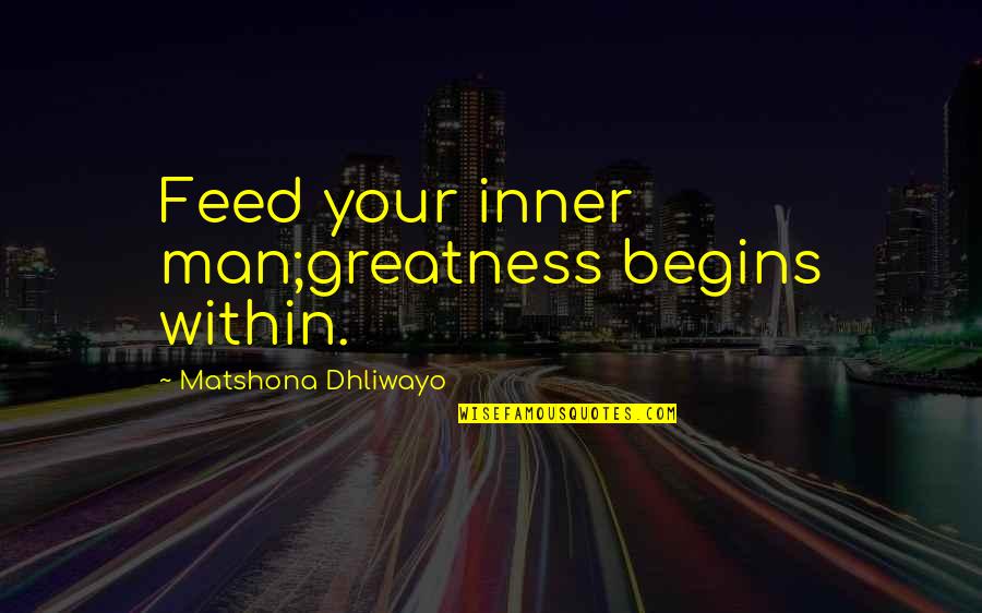 Desetina Z Quotes By Matshona Dhliwayo: Feed your inner man;greatness begins within.