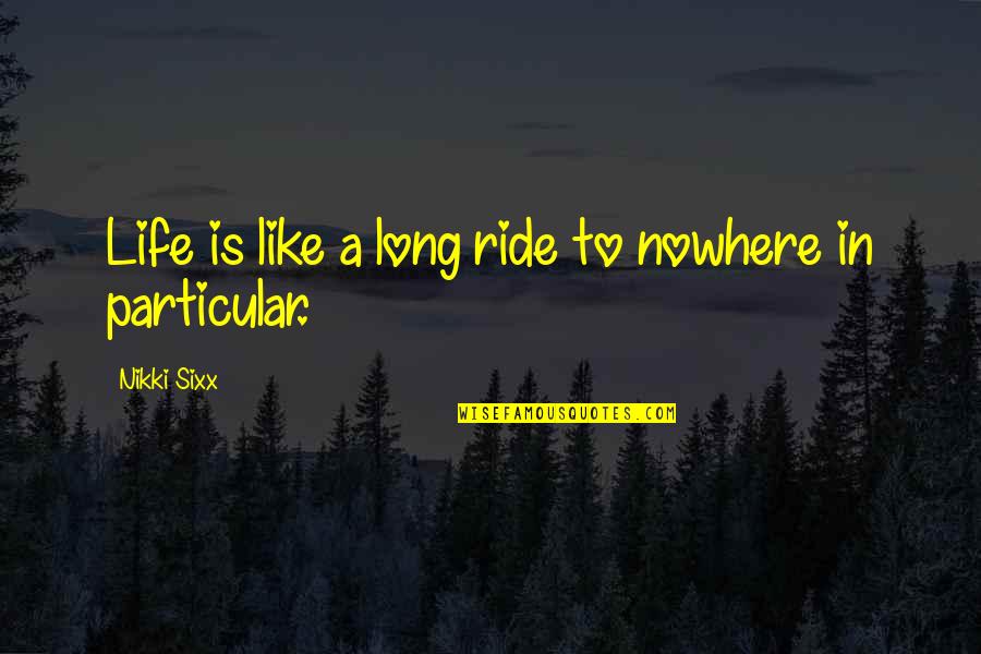 Deseve Quotes By Nikki Sixx: Life is like a long ride to nowhere