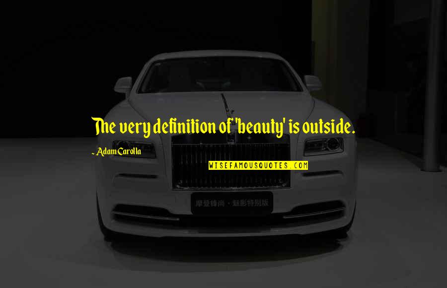 Deseved Quotes By Adam Carolla: The very definition of 'beauty' is outside. Deseved Quotes By Adam Carolla: The very definition of 'beauty' is outside.