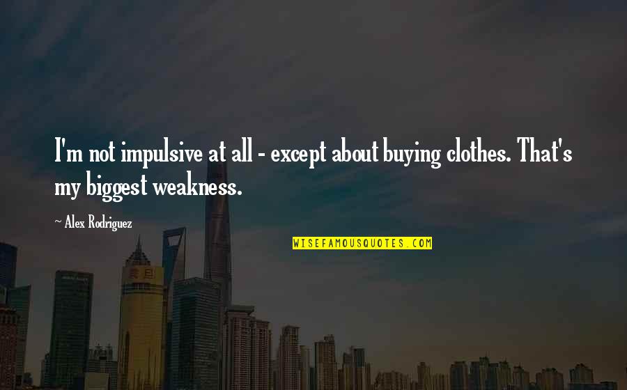 Desfazendo Quotes By Alex Rodriguez: I'm not impulsive at all - except about Desfazendo Quotes By Alex Rodriguez: I'm not impulsive at all - except about