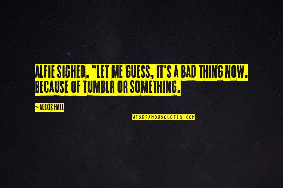 Desferal Treatment Quotes By Alexis Hall: Alfie sighed. "Let me guess, it's a bad