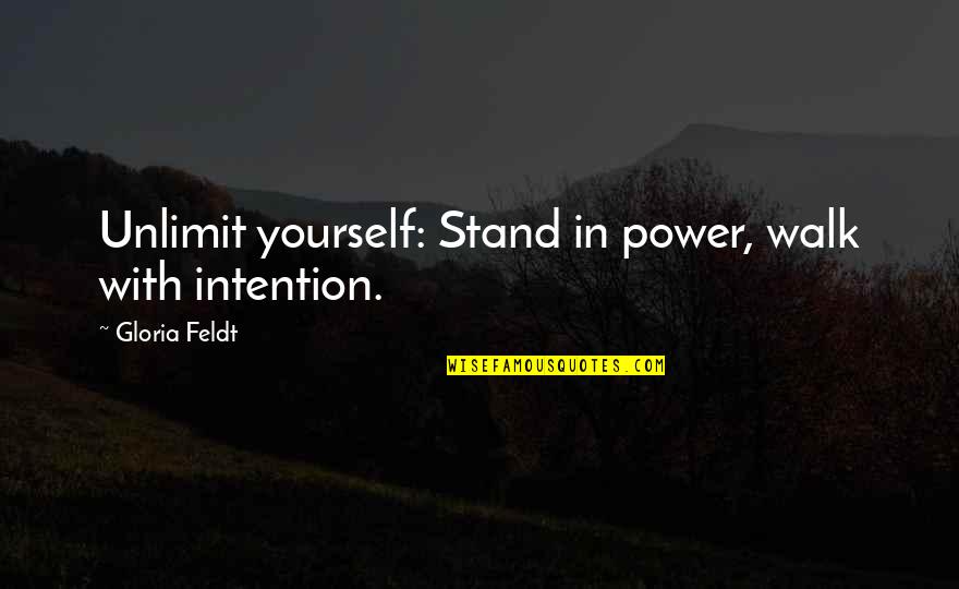 Desfile De Faroles Quotes By Gloria Feldt: Unlimit yourself: Stand in power, walk with intention. Desfile De Faroles Quotes By Gloria Feldt: Unlimit yourself: Stand in power, walk with intention.