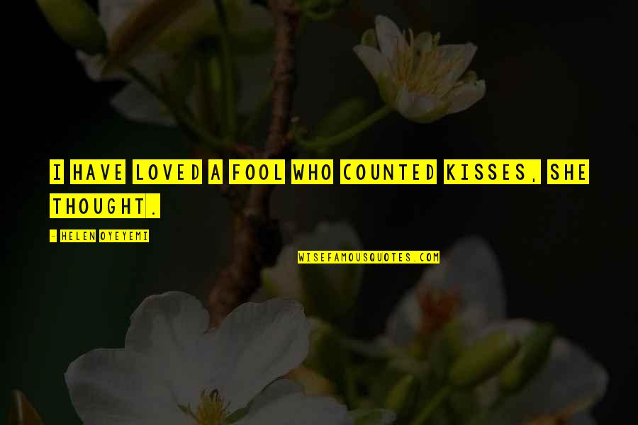 Desfile De Faroles Quotes By Helen Oyeyemi: I have loved a fool who counted kisses, Desfile De Faroles Quotes By Helen Oyeyemi: I have loved a fool who counted kisses,