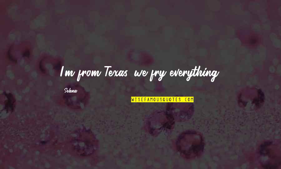 Desforges Melissa Quotes By Selena: I'm from Texas, we fry everything.