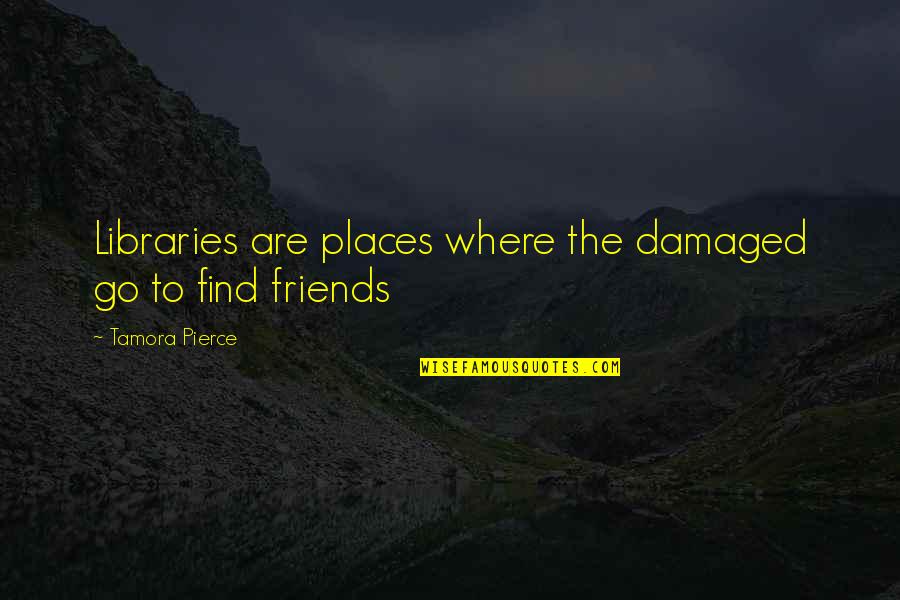 Desfortuna Quotes By Tamora Pierce: Libraries are places where the damaged go to Desfortuna Quotes By Tamora Pierce: Libraries are places where the damaged go to