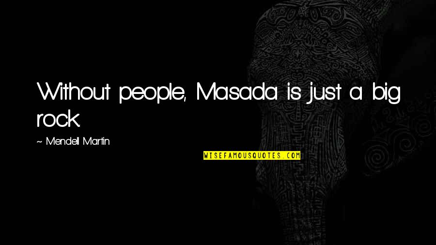 Desfrutar Quotes By Mendell Martin: Without people, Masada is just a big rock. Desfrutar Quotes By Mendell Martin: Without people, Masada is just a big rock.