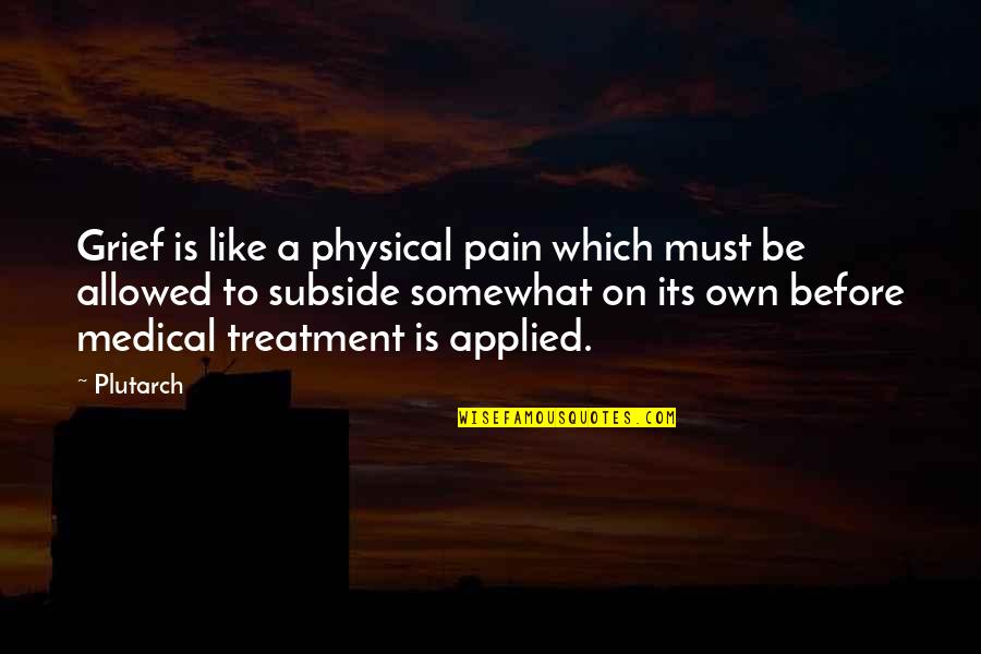 Desgarradas Picantes Quotes By Plutarch: Grief is like a physical pain which must Desgarradas Picantes Quotes By Plutarch: Grief is like a physical pain which must