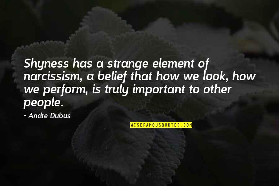 Desgarrado Sinonimo Quotes By Andre Dubus: Shyness has a strange element of narcissism, a Desgarrado Sinonimo Quotes By Andre Dubus: Shyness has a strange element of narcissism, a