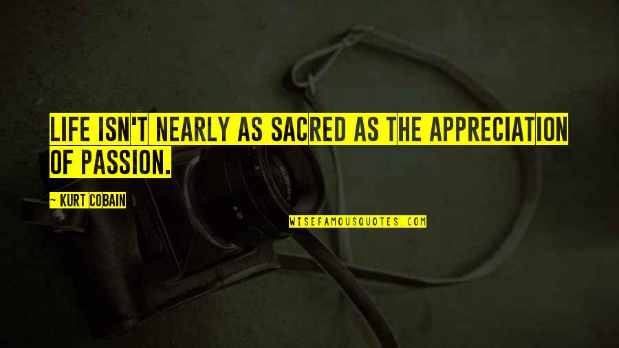 Desgarro Quotes By Kurt Cobain: Life isn't nearly as sacred as the appreciation