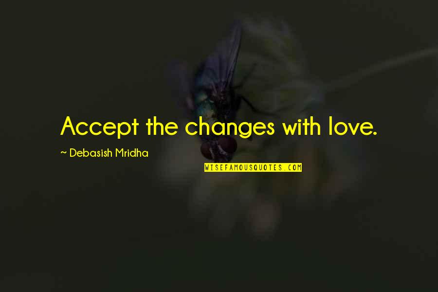 Desgosto Chorar Quotes By Debasish Mridha: Accept the changes with love.