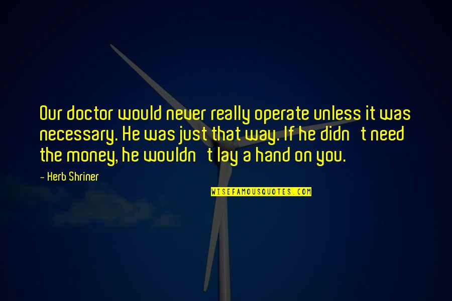 Desgraciado Mentiroso Quotes By Herb Shriner: Our doctor would never really operate unless it Desgraciado Mentiroso Quotes By Herb Shriner: Our doctor would never really operate unless it