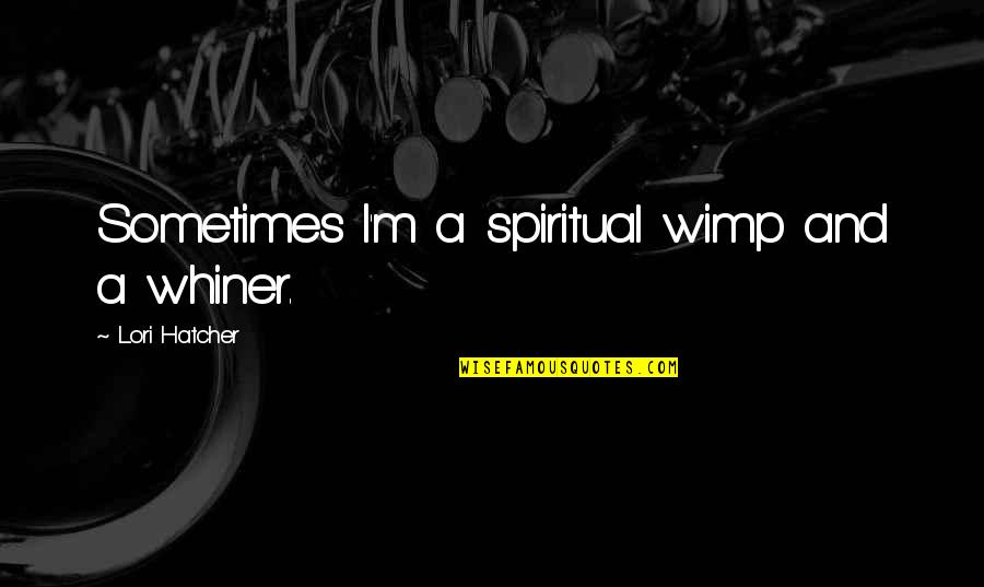 Desgraciados Quotes By Lori Hatcher: Sometimes I'm a spiritual wimp and a whiner.