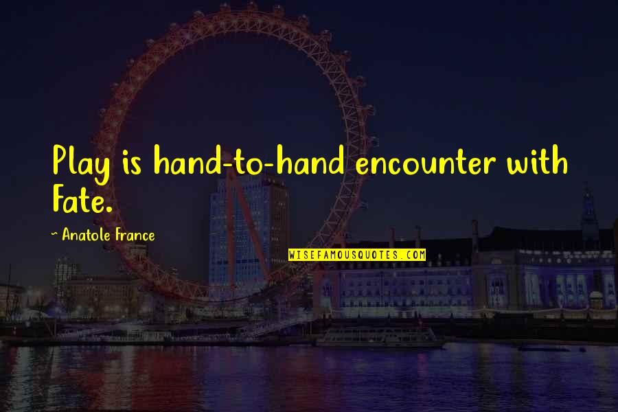 Desh Premi Quotes By Anatole France: Play is hand-to-hand encounter with Fate.
