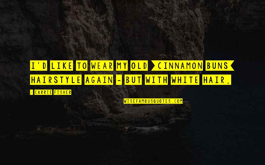 Deshabille Watson Quotes By Carrie Fisher: I'd like to wear my old [cinnamon buns]