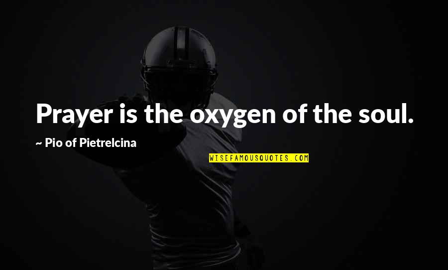 Deshabille Watson Quotes By Pio Of Pietrelcina: Prayer is the oxygen of the soul. Deshabille Watson Quotes By Pio Of Pietrelcina: Prayer is the oxygen of the soul.