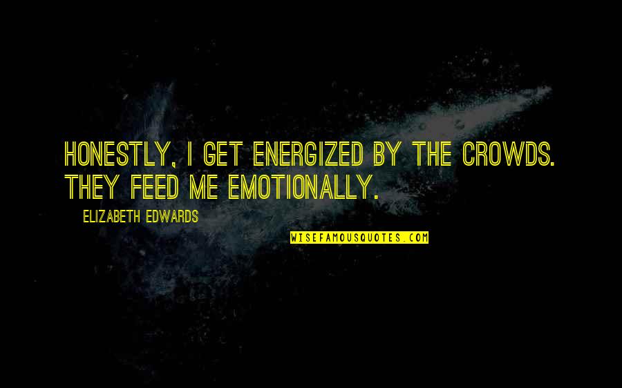 Deshagan Quotes By Elizabeth Edwards: Honestly, I get energized by the crowds. They Deshagan Quotes By Elizabeth Edwards: Honestly, I get energized by the crowds. They